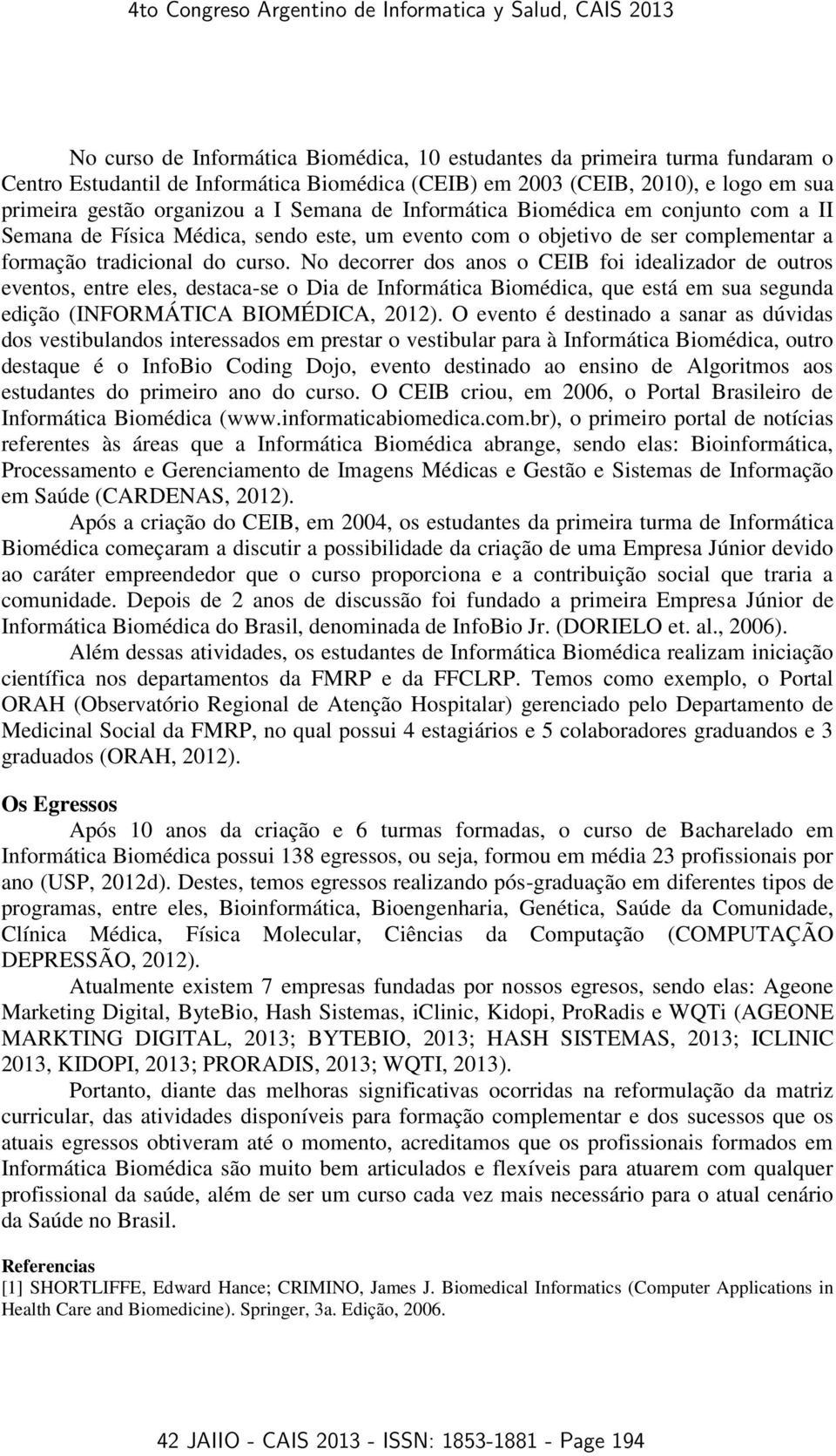 No decorrer dos anos o CEIB foi idealizador de outros eventos, entre eles, destaca-se o Dia de Informática Biomédica, que está em sua segunda edição (INFORMÁTICA BIOMÉDICA, 2012).