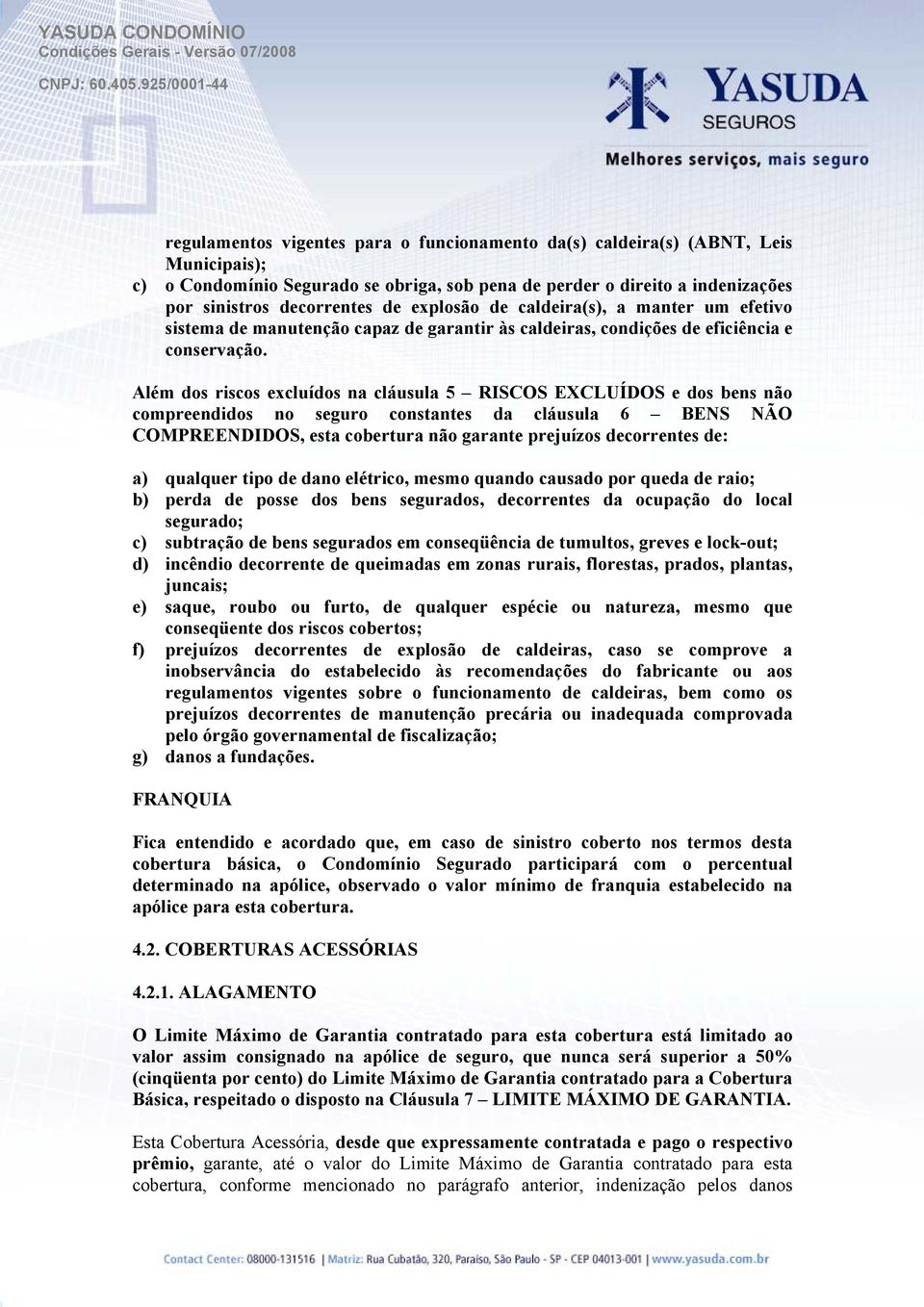 Além dos riscos excluídos na cláusula 5 RISCOS EXCLUÍDOS e dos bens não compreendidos no seguro constantes da cláusula 6 BENS NÃO COMPREENDIDOS, esta cobertura não garante prejuízos decorrentes de: