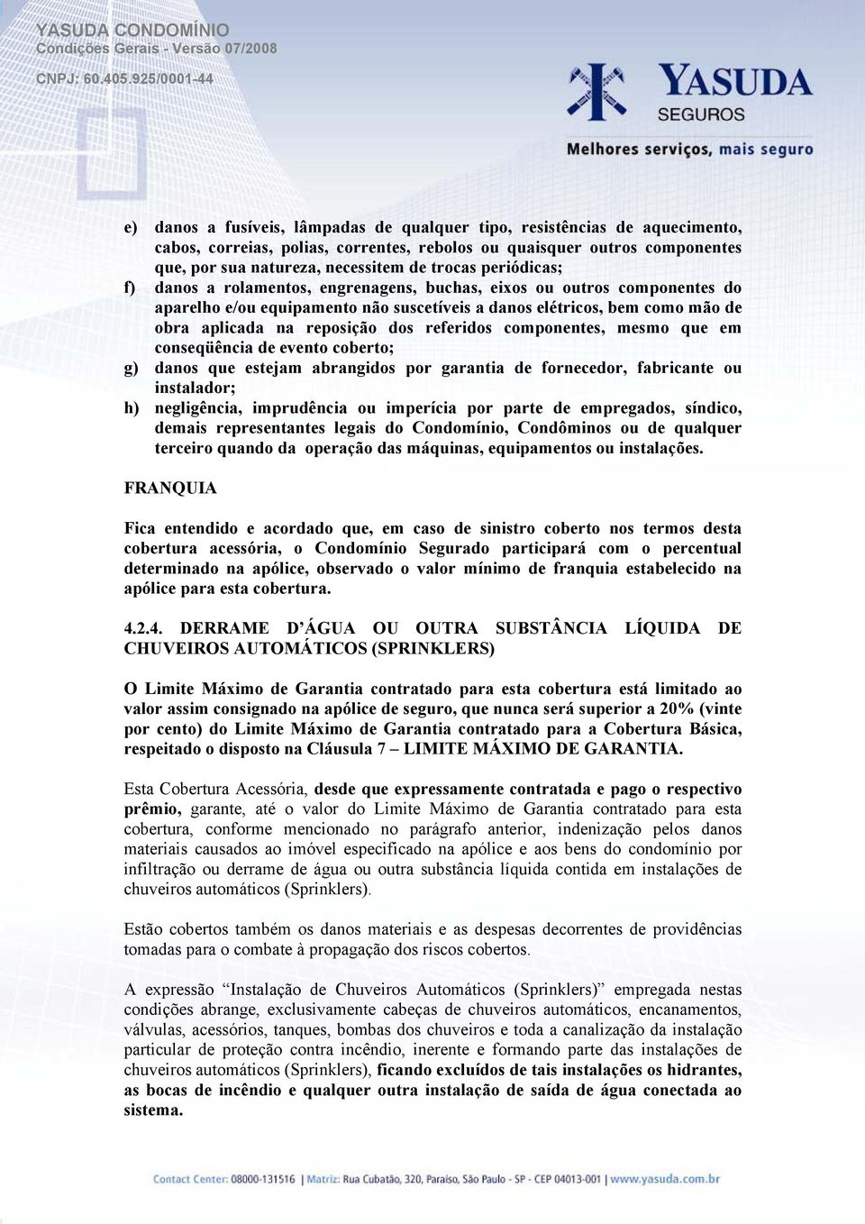 referidos componentes, mesmo que em conseqüência de evento coberto; g) danos que estejam abrangidos por garantia de fornecedor, fabricante ou instalador; h) negligência, imprudência ou imperícia por