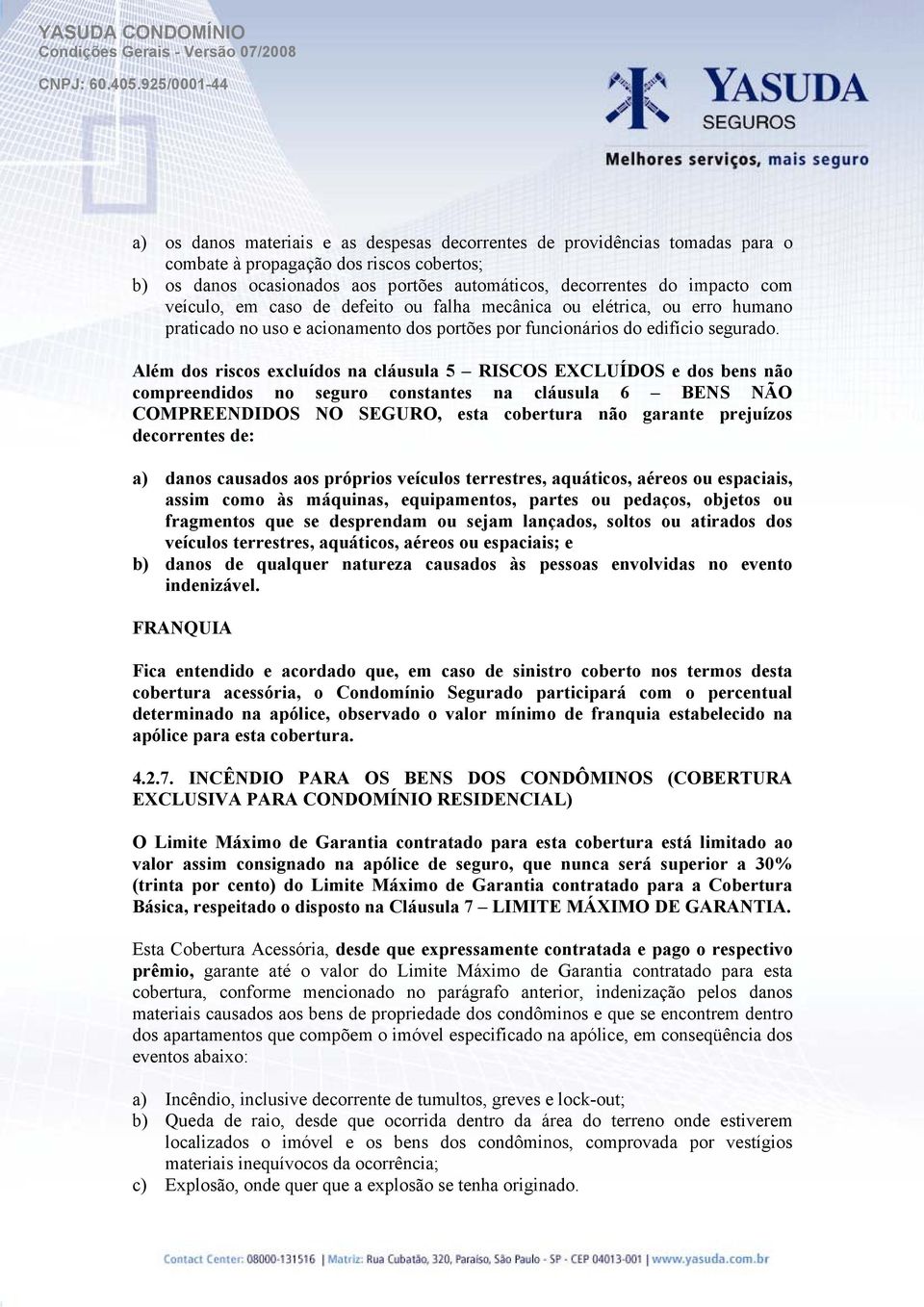 Além dos riscos excluídos na cláusula 5 RISCOS EXCLUÍDOS e dos bens não compreendidos no seguro constantes na cláusula 6 BENS NÃO COMPREENDIDOS NO SEGURO, esta cobertura não garante prejuízos