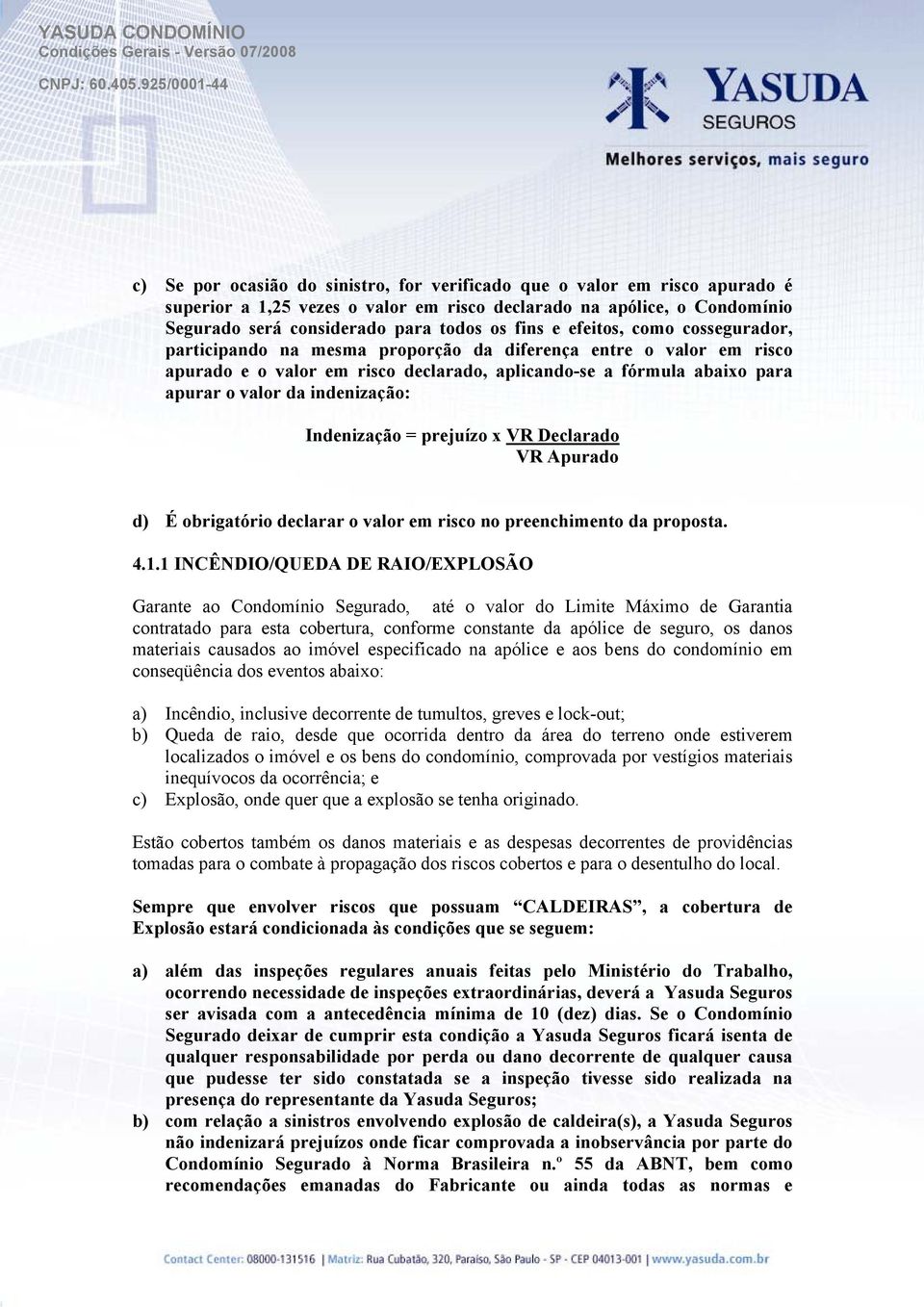 Indenização = prejuízo x VR Declarado VR Apurado d) É obrigatório declarar o valor em risco no preenchimento da proposta. 4.1.