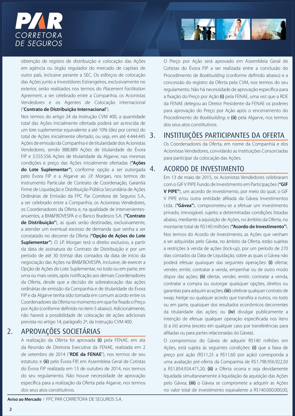 os Acionistas Vendedores e os Agentes de Colocação Internacional ( Contrato de Distribuição Internacional ).