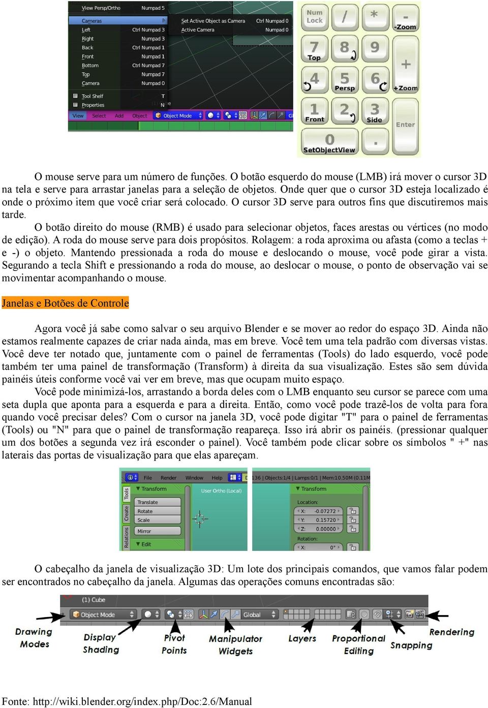 O botão direito do mouse (RMB) é usado para selecionar objetos, faces arestas ou vértices (no modo de edição). A roda do mouse serve para dois propósitos.