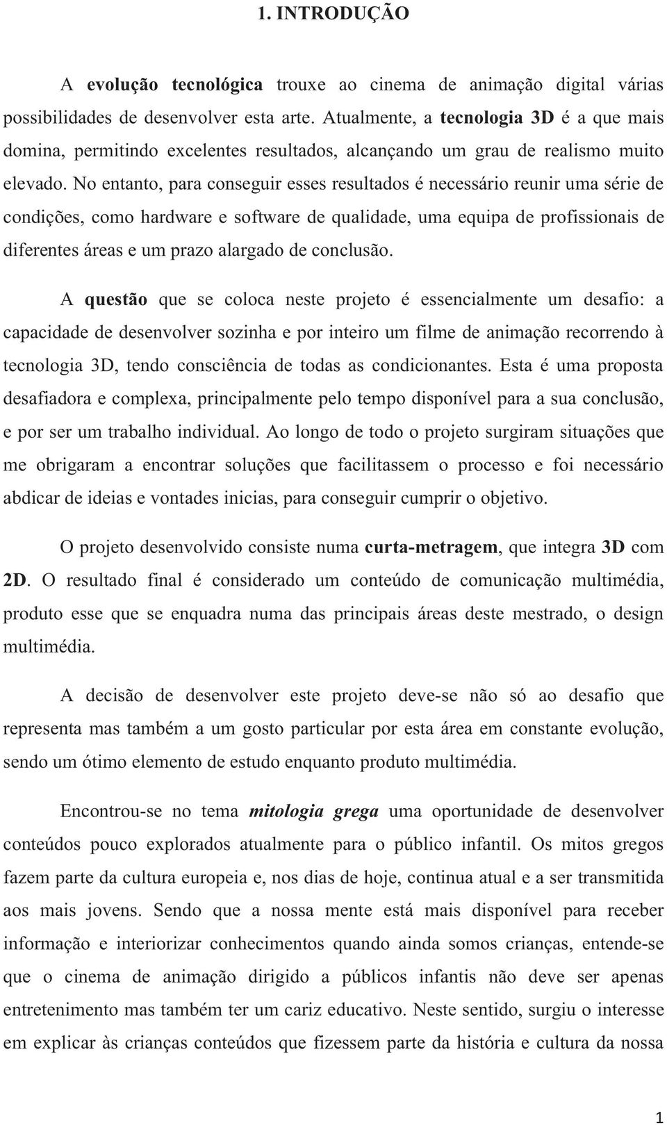 No entanto, para conseguir esses resultados é necessário reunir uma série de condições, como hardware e software de qualidade, uma equipa de profissionais de diferentes áreas e um prazo alargado de