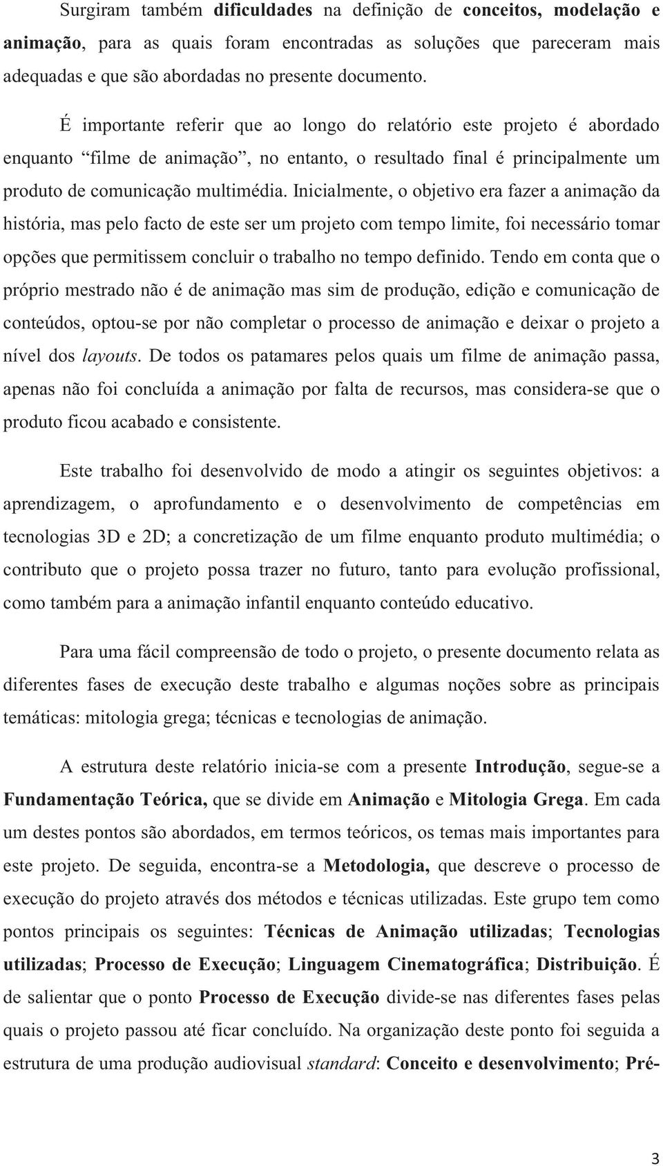 Inicialmente, o objetivo era fazer a animação da história, mas pelo facto de este ser um projeto com tempo limite, foi necessário tomar opções que permitissem concluir o trabalho no tempo definido.