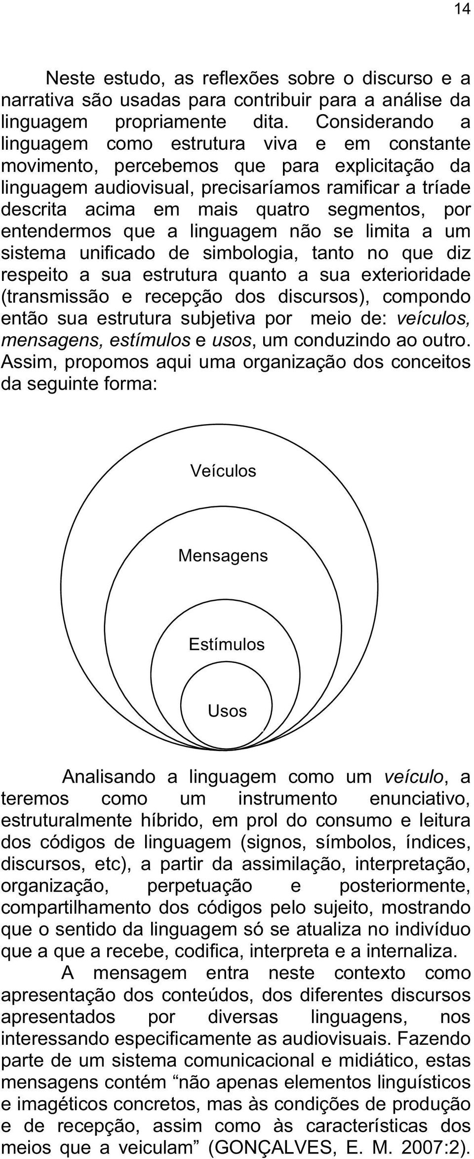 segmentos, por entendermos que a linguagem não se limita a um sistema unificado de simbologia, tanto no que diz respeito a sua estrutura quanto a sua exterioridade (transmissão e recepção dos