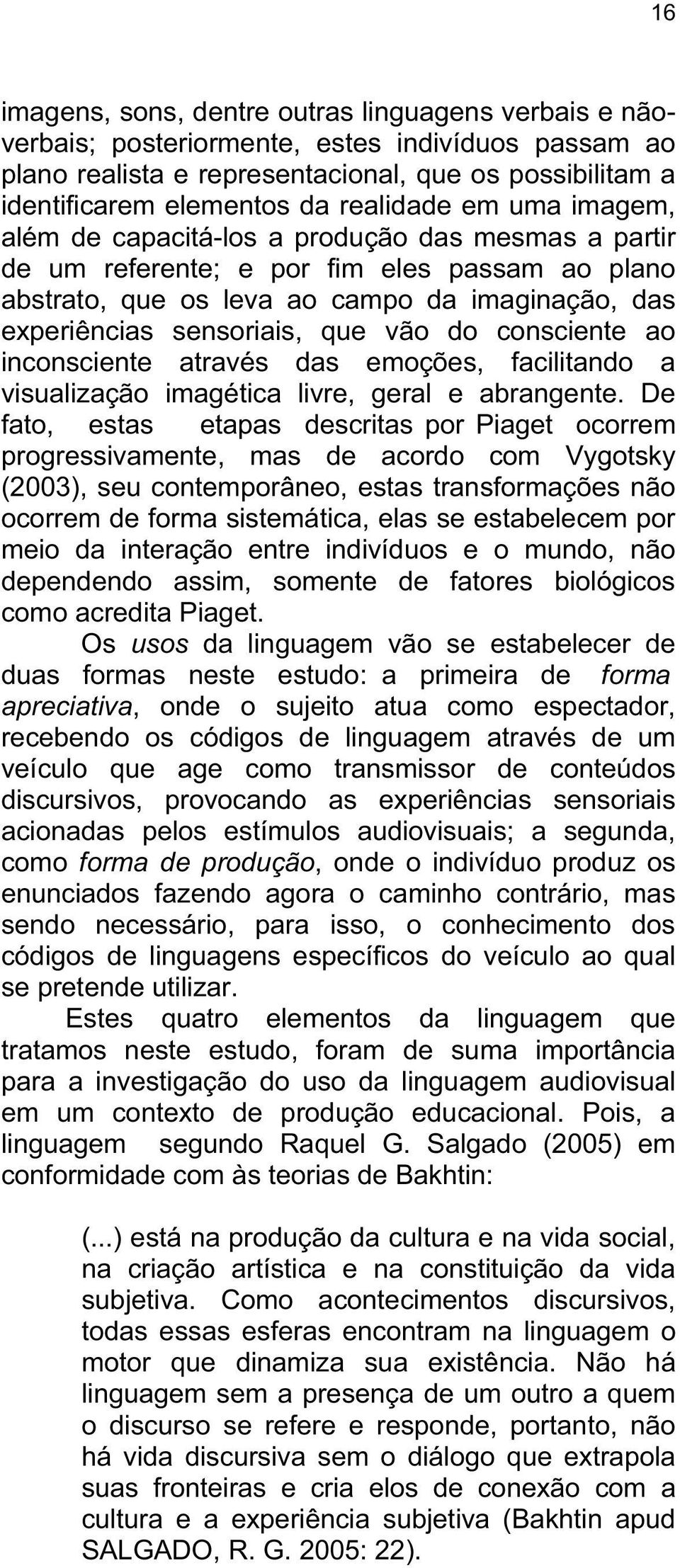 que vão do consciente ao inconsciente através das emoções, facilitando a visualização imagética livre, geral e abrangente.