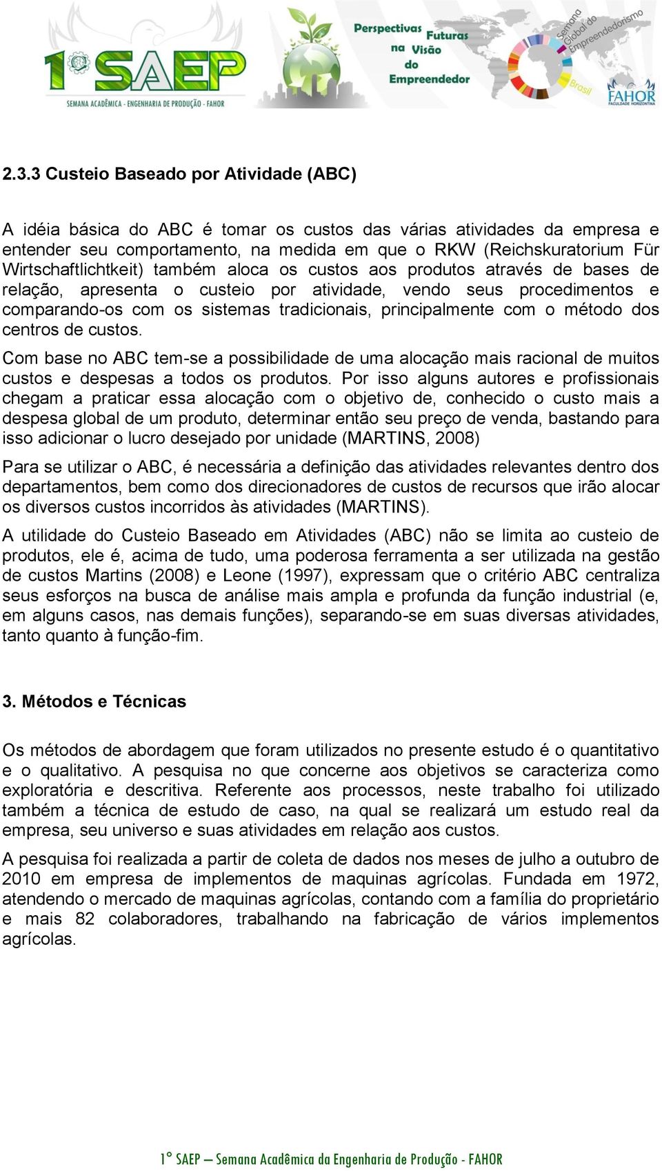 principalmente com o método dos centros de custos. Com base no ABC tem-se a possibilidade de uma alocação mais racional de muitos custos e despesas a todos os produtos.