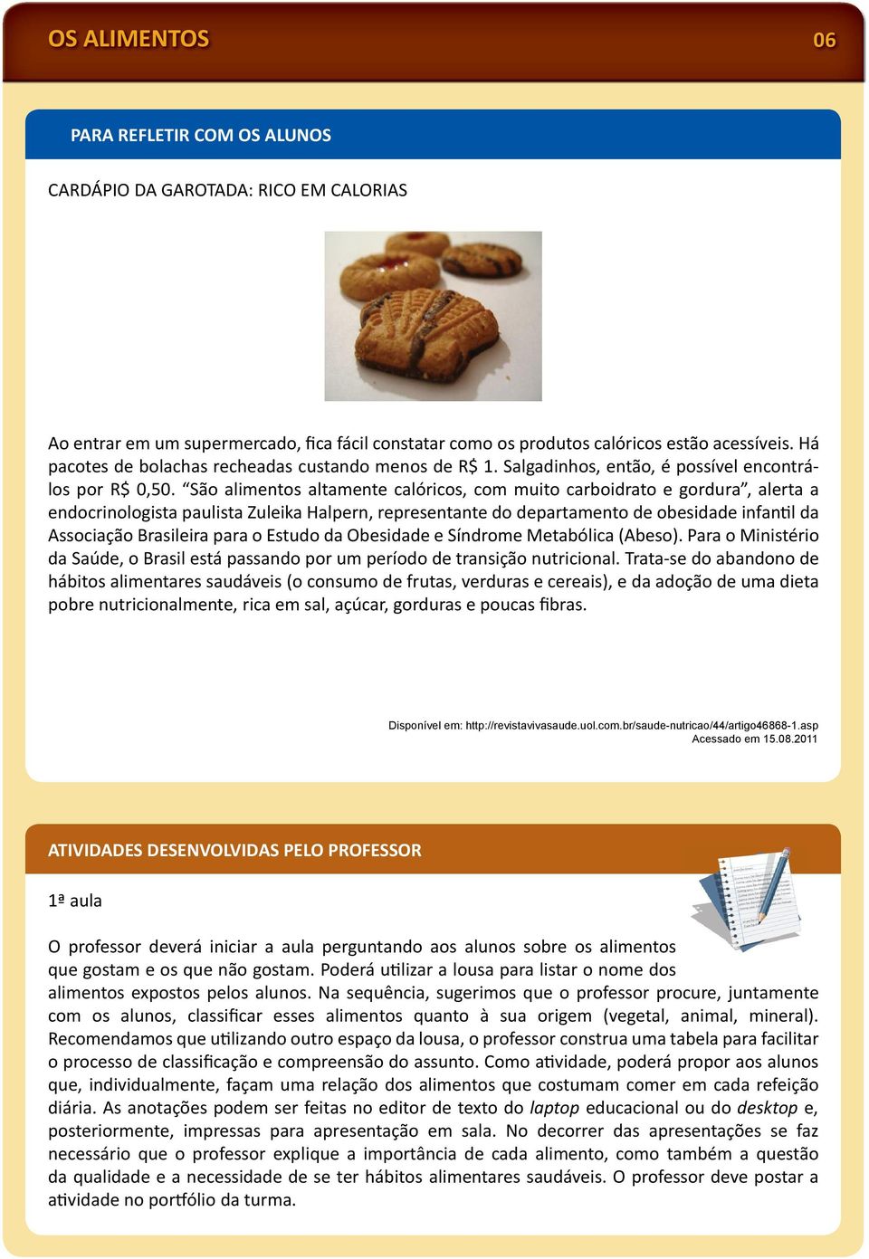 São alimentos altamente calóricos, com muito carboidrato e gordura, alerta a endocrinologista paulista Zuleika Halpern, representante do departamento de obesidade infan l da Associação Brasileira