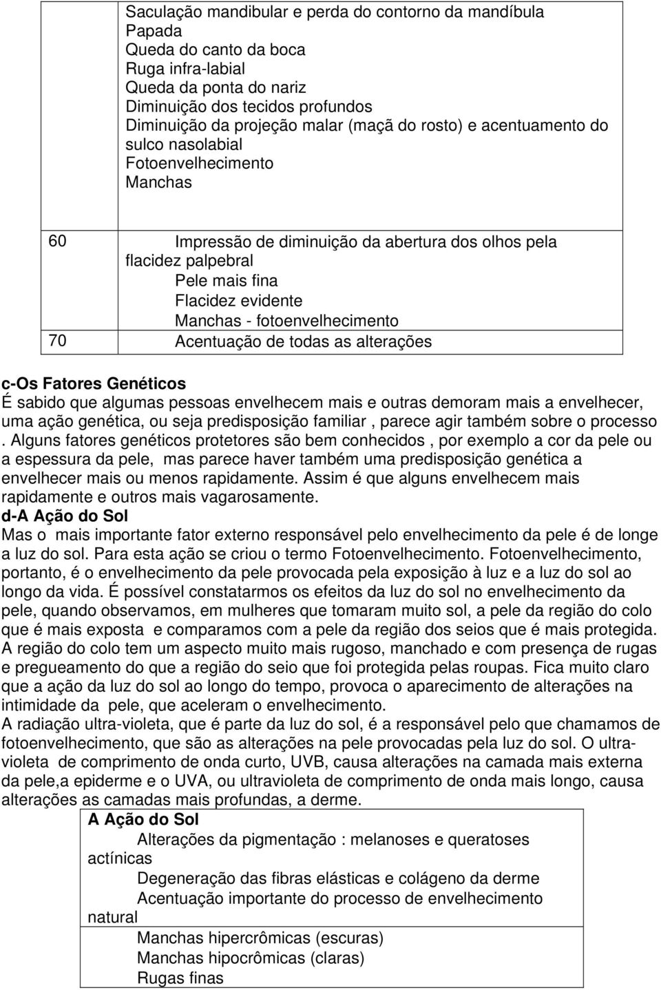 fotoenvelhecimento 70 Acentuação de todas as alterações c-os Fatores Genéticos É sabido que algumas pessoas envelhecem mais e outras demoram mais a envelhecer, uma ação genética, ou seja