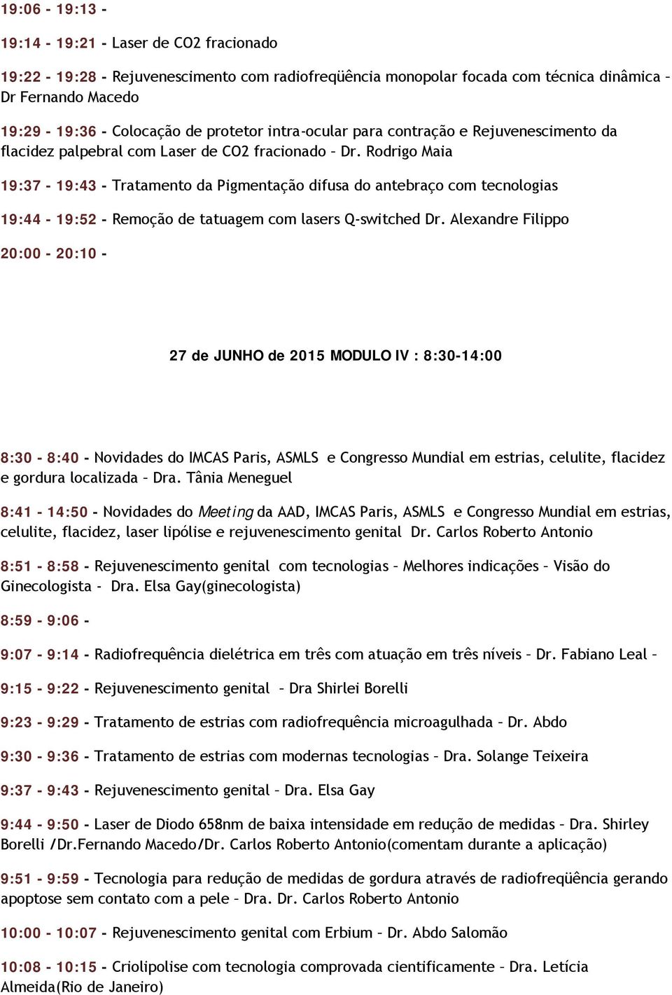 Rodrigo Maia 19:37-19:43 - Tratamento da Pigmentação difusa do antebraço com tecnologias 19:44-19:52 - Remoção de tatuagem com lasers Q-switched Dr.