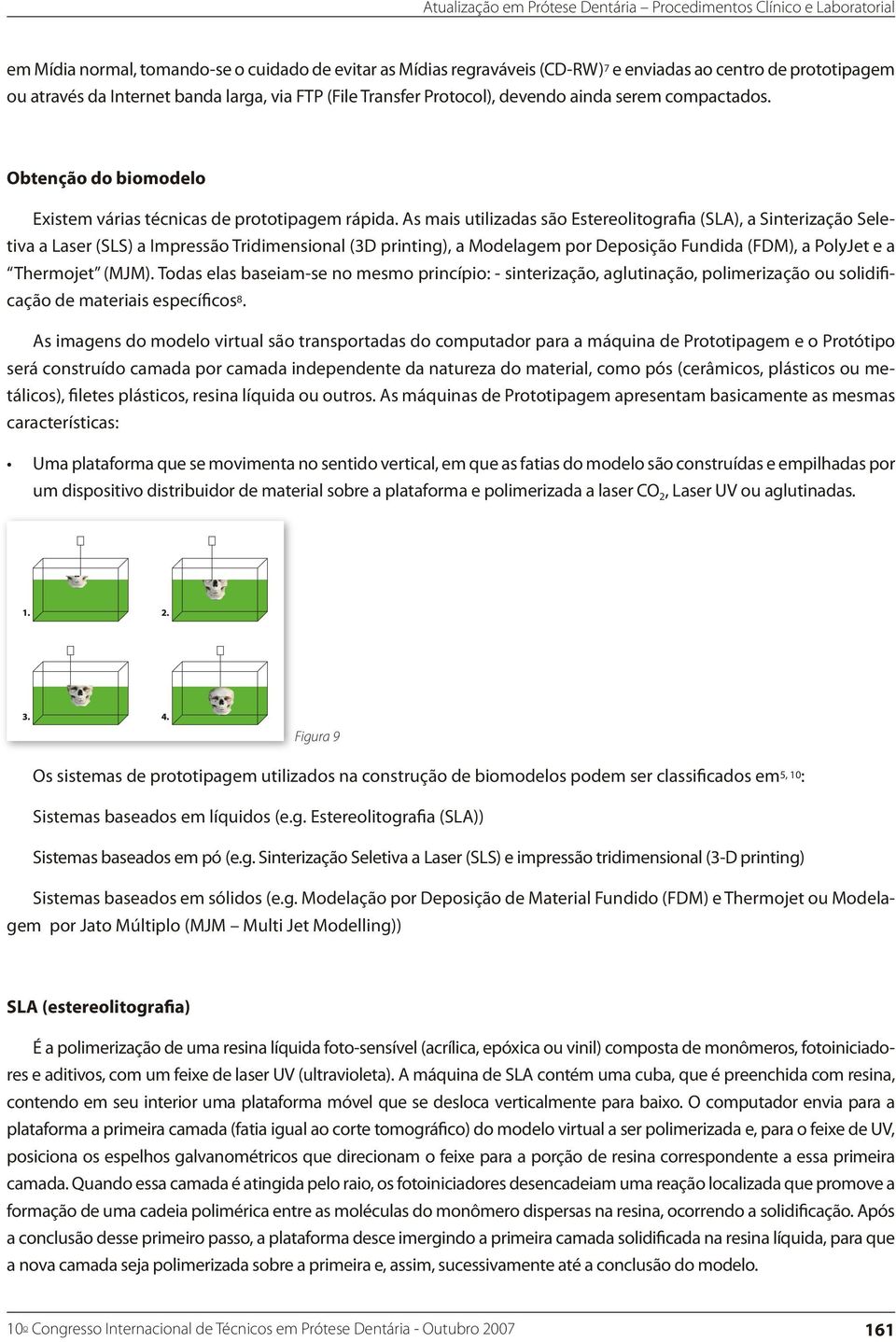 As mais utilizadas são Estereolitografia (SLA), a Sinterização Seletiva a Laser (SLS) a Impressão Tridimensional (3D printing), a Modelagem por Deposição Fundida (FDM), a PolyJet e a Thermojet (MJM).