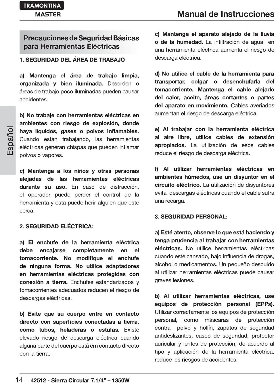 Desorden o áreas de trabajo poco iluminadas pueden causar accidentes. b) No trabaje con herramientas eléctricas en ambientes con riesgo de explosión, donde haya líquidos, gases o polvos inflamables.