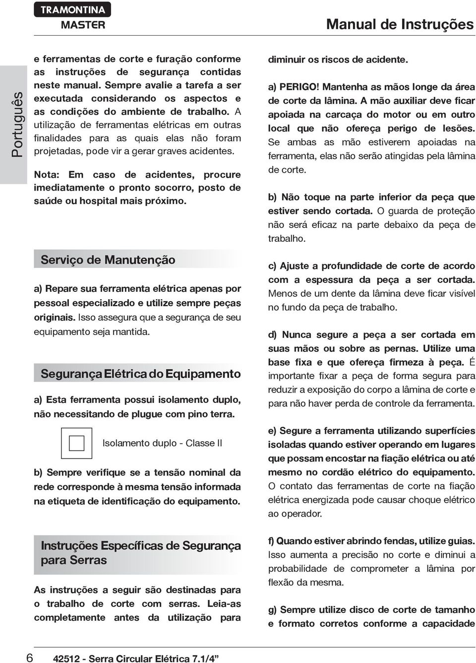 A utilização de ferramentas elétricas em outras finalidades para as quais elas não foram projetadas, pode vir a gerar graves acidentes.