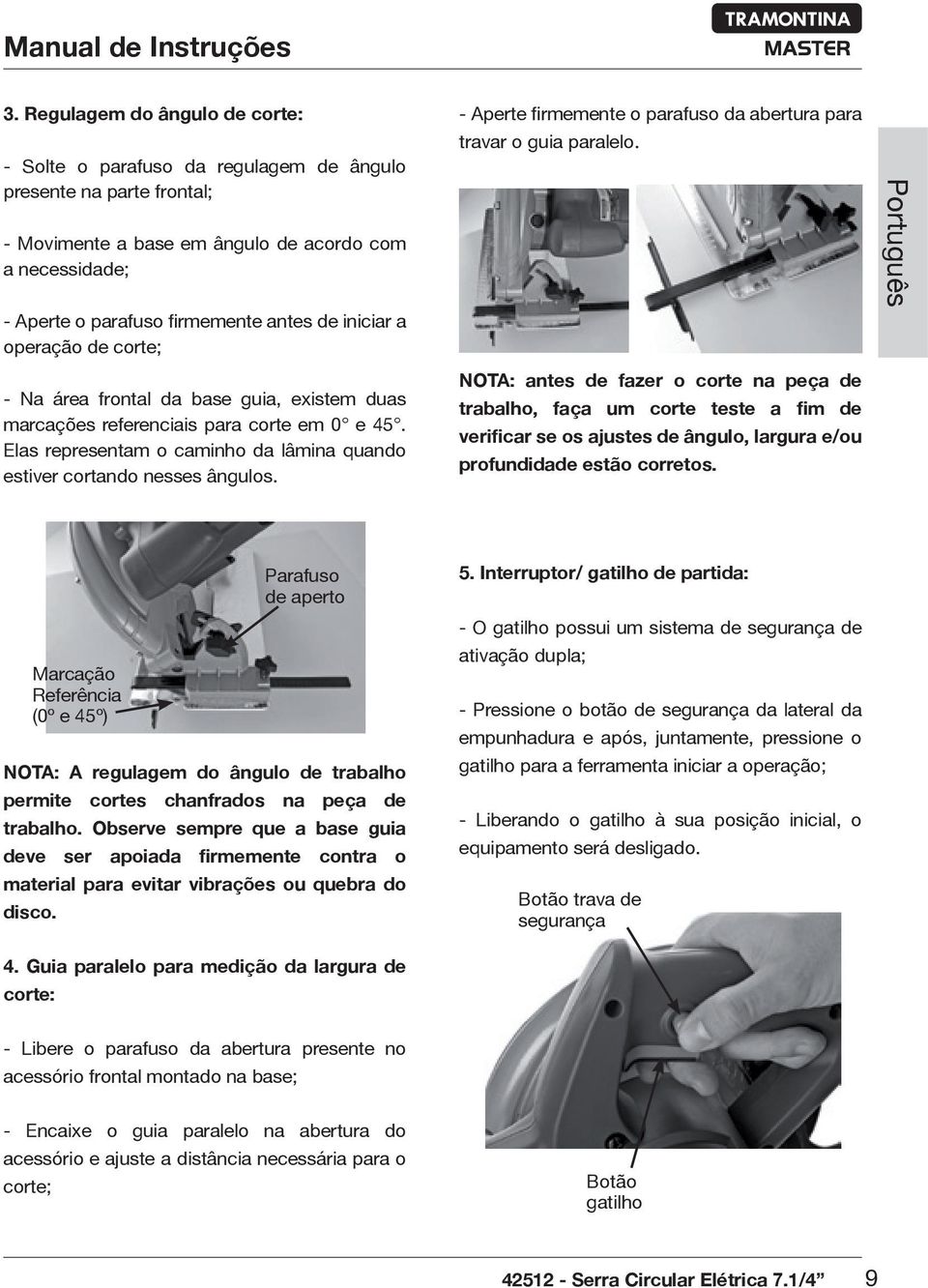 iniciar a operação de corte; - Na área frontal da base guia, existem duas marcações referenciais para corte em 0 e 45. Elas representam o caminho da lâmina quando estiver cortando nesses ângulos.