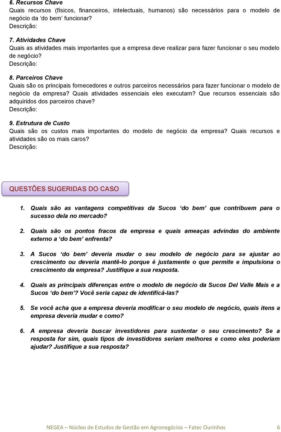 Parceiros Chave Quais são os principais fornecedores e outros parceiros necessários para fazer funcionar o modelo de negócio da empresa? Quais atividades essenciais eles executam?