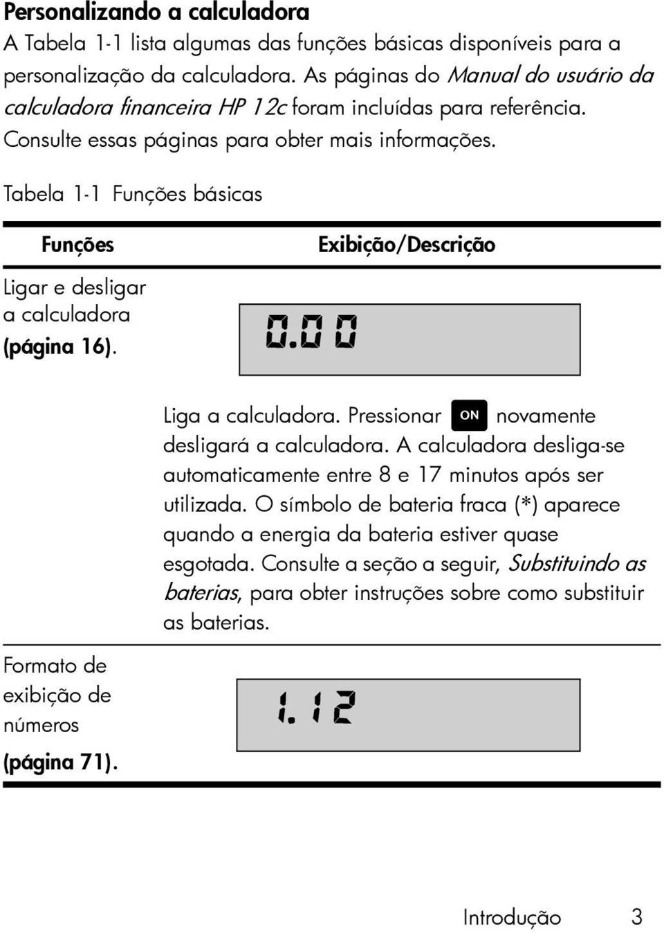 Tabela 1-1 Funções básicas Funções Exibição/Descrição Ligar e desligar a calculadora (página 16). Liga a calculadora. Pressionar S novamente desligará a calculadora.