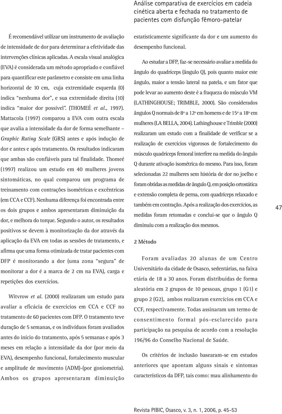 nenhuma dor, e sua extremidade direita (10) indica maior dor possível. (THOMEÉ et al., 1997).