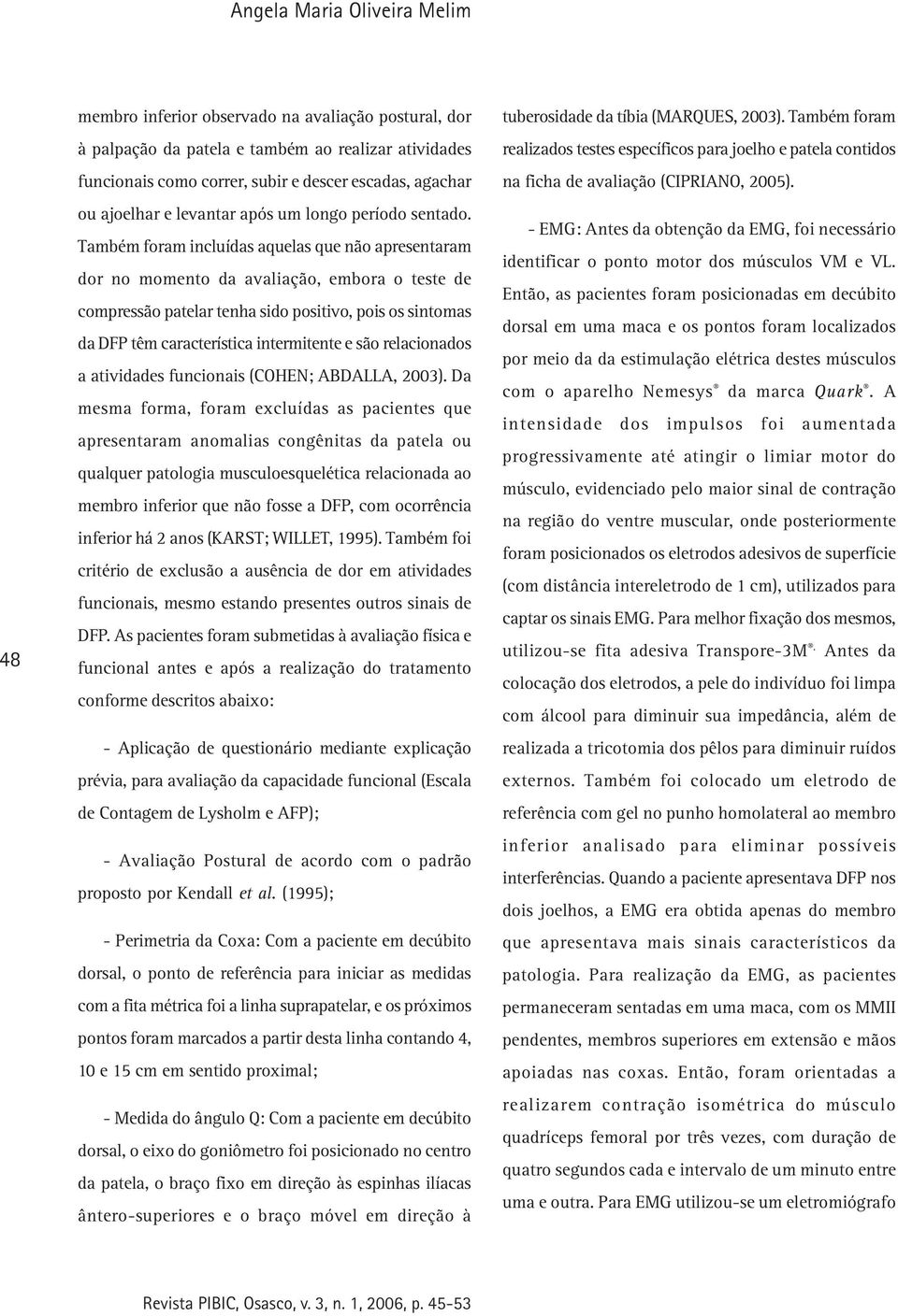 Também foram incluídas aquelas que não apresentaram dor no momento da avaliação, embora o teste de compressão patelar tenha sido positivo, pois os sintomas da DFP têm característica intermitente e