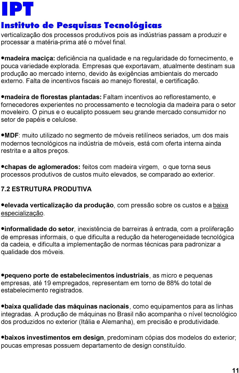 Empresas que exportavam, atualmente destinam sua produção ao mercado interno, devido às exigências ambientais do mercado externo. Falta de incentivos fiscais ao manejo florestal, e certificação.