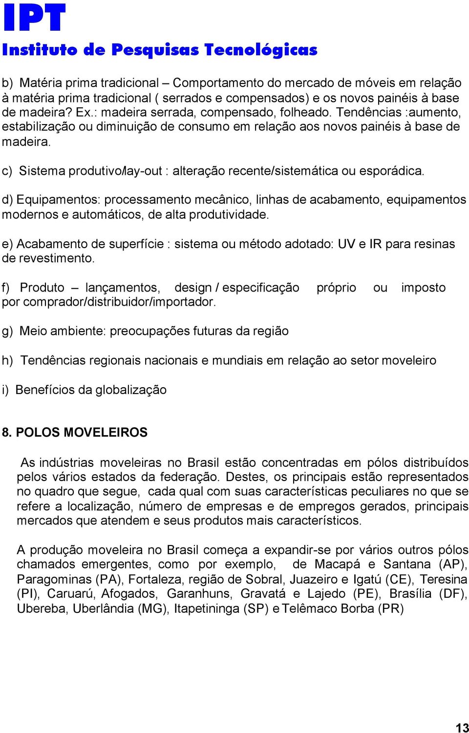 c) Sistema produtivo/lay-out : alteração recente/sistemática ou esporádica. d) Equipamentos: processamento mecânico, linhas de acabamento, equipamentos modernos e automáticos, de alta produtividade.