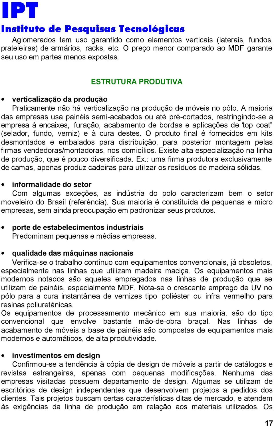 A maioria das empresas usa painéis semi-acabados ou até pré-cortados, restringindo-se a empresa à encaixes, furação, acabamento de bordas e aplicações de top coat (selador, fundo, verniz) e à cura