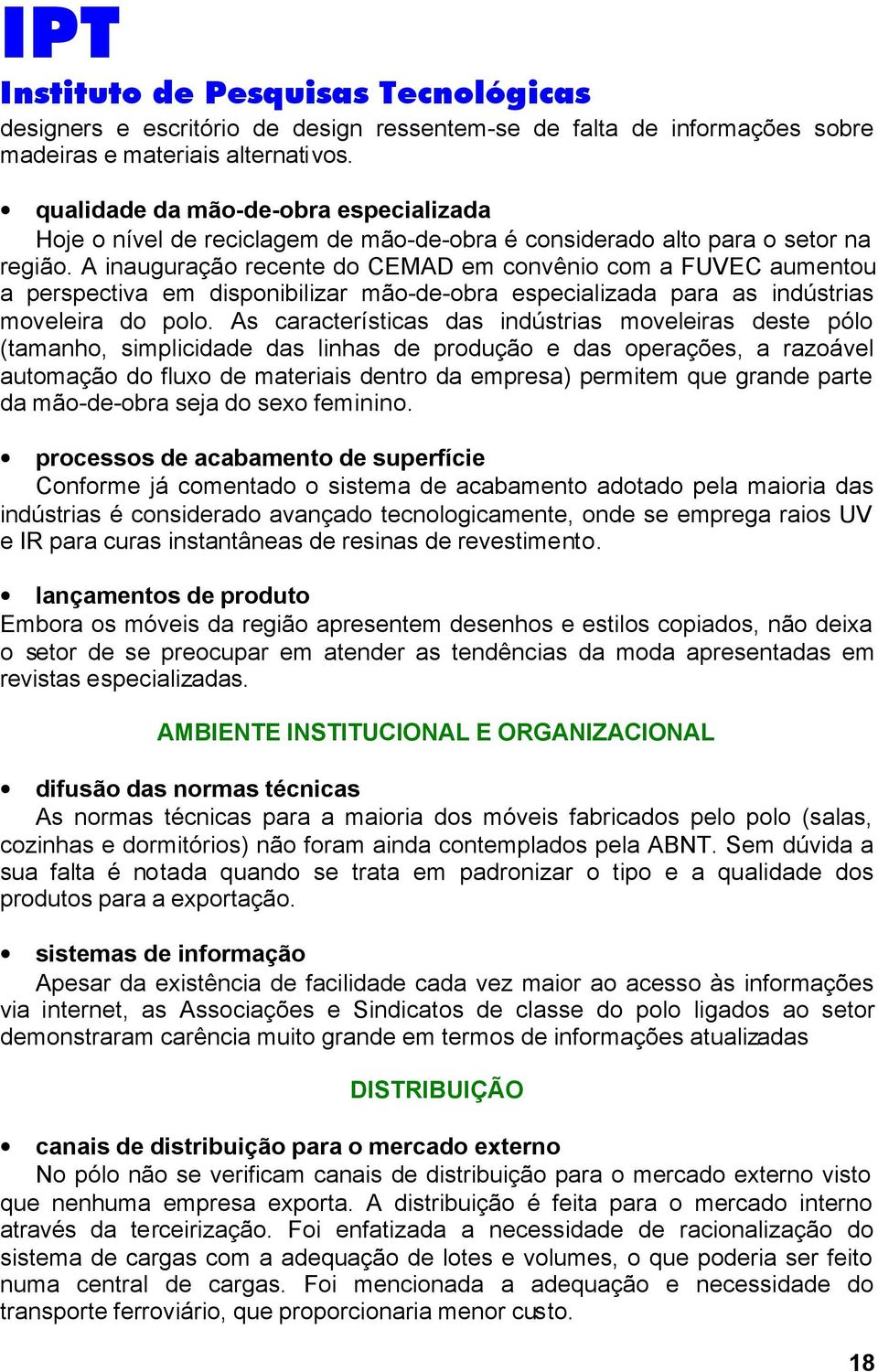 A inauguração recente do CEMAD em convênio com a FUVEC aumentou a perspectiva em disponibilizar mão-de-obra especializada para as indústrias moveleira do polo.