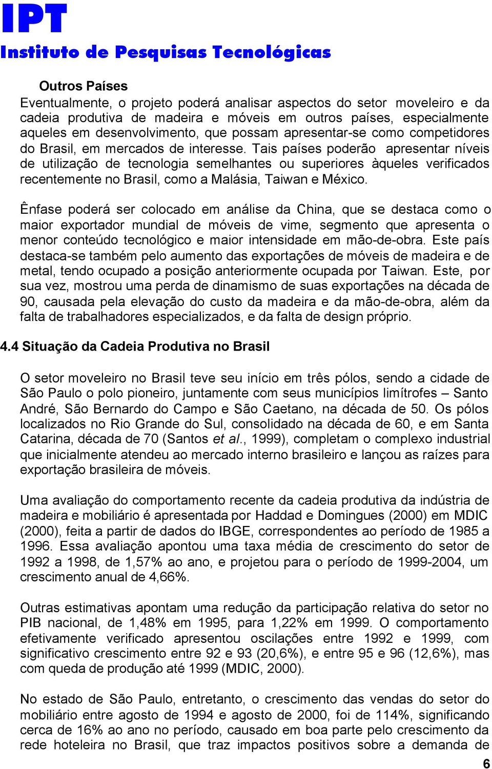 Tais países poderão apresentar níveis de utilização de tecnologia semelhantes ou superiores àqueles verificados recentemente no Brasil, como a Malásia, Taiwan e México.