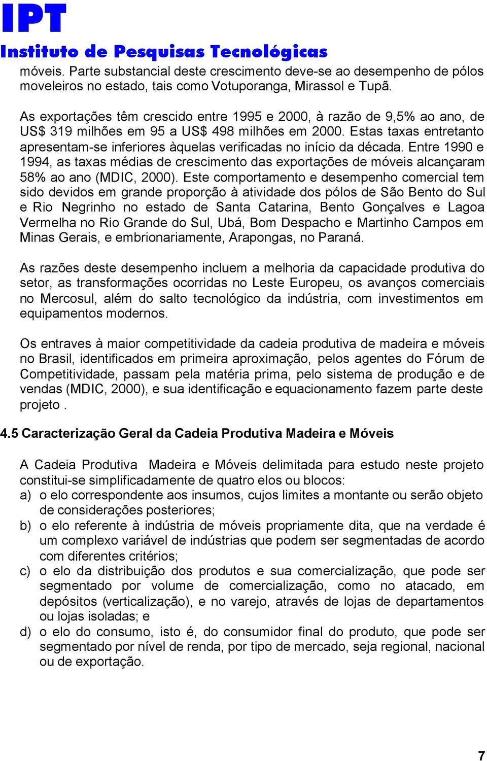 Estas taxas entretanto apresentam-se inferiores àquelas verificadas no início da década. Entre 1990 e 1994, as taxas médias de crescimento das exportações de móveis alcançaram 58% ao ano (MDIC, 2000).