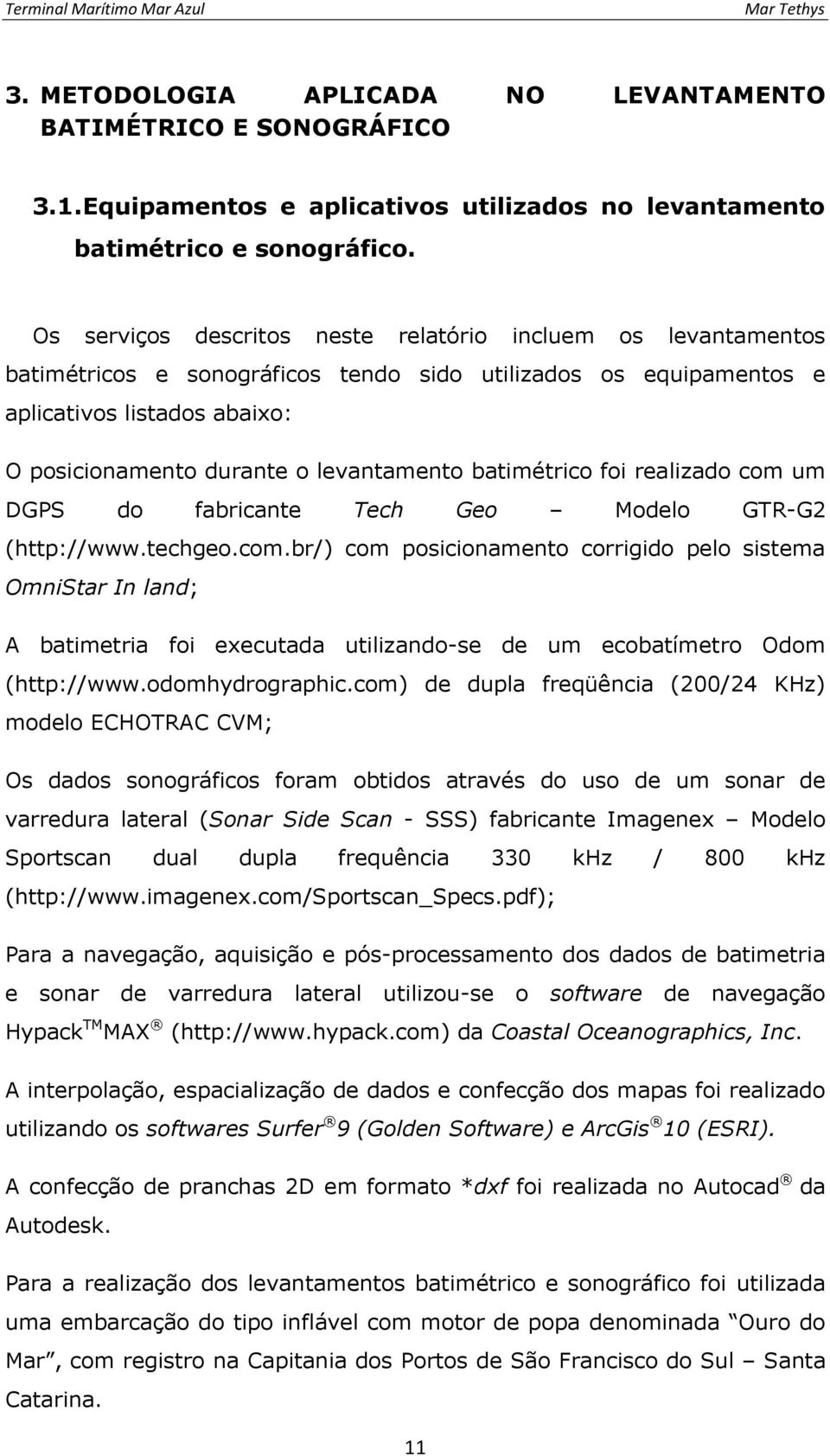 batimétrico foi realizado com um DGPS do fabricante Tech Geo Modelo GTR-G2 (http://www.techgeo.com.br/) com posicionamento corrigido pelo sistema OmniStar In land; A batimetria foi executada utilizando-se de um ecobatímetro Odom (http://www.