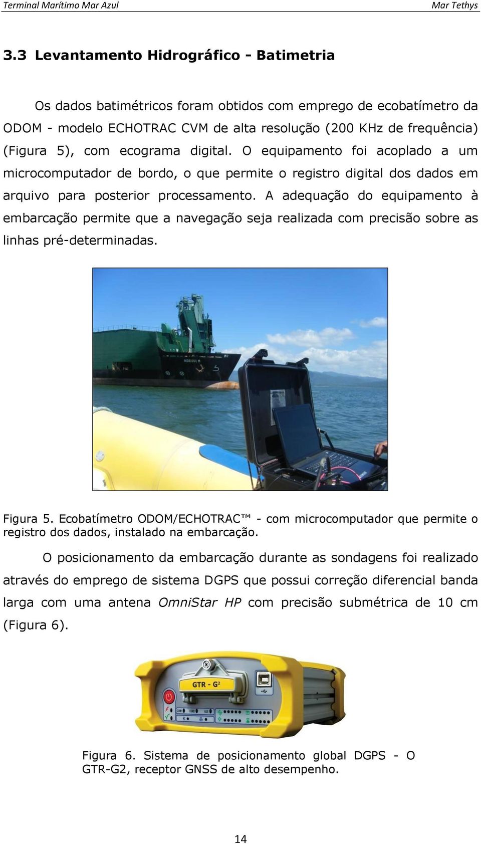 A adequação do equipamento à embarcação permite que a navegação seja realizada com precisão sobre as linhas pré-determinadas. Figura 5.