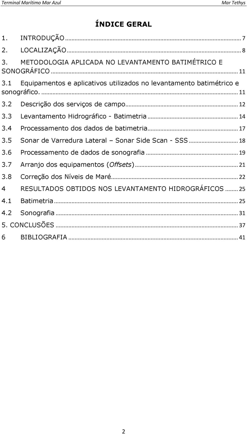 3 Levantamento Hidrográfico - Batimetria... 14 3.4 Processamento dos dados de batimetria... 17 3.5 Sonar de Varredura Lateral Sonar Side Scan - SSS... 18 3.