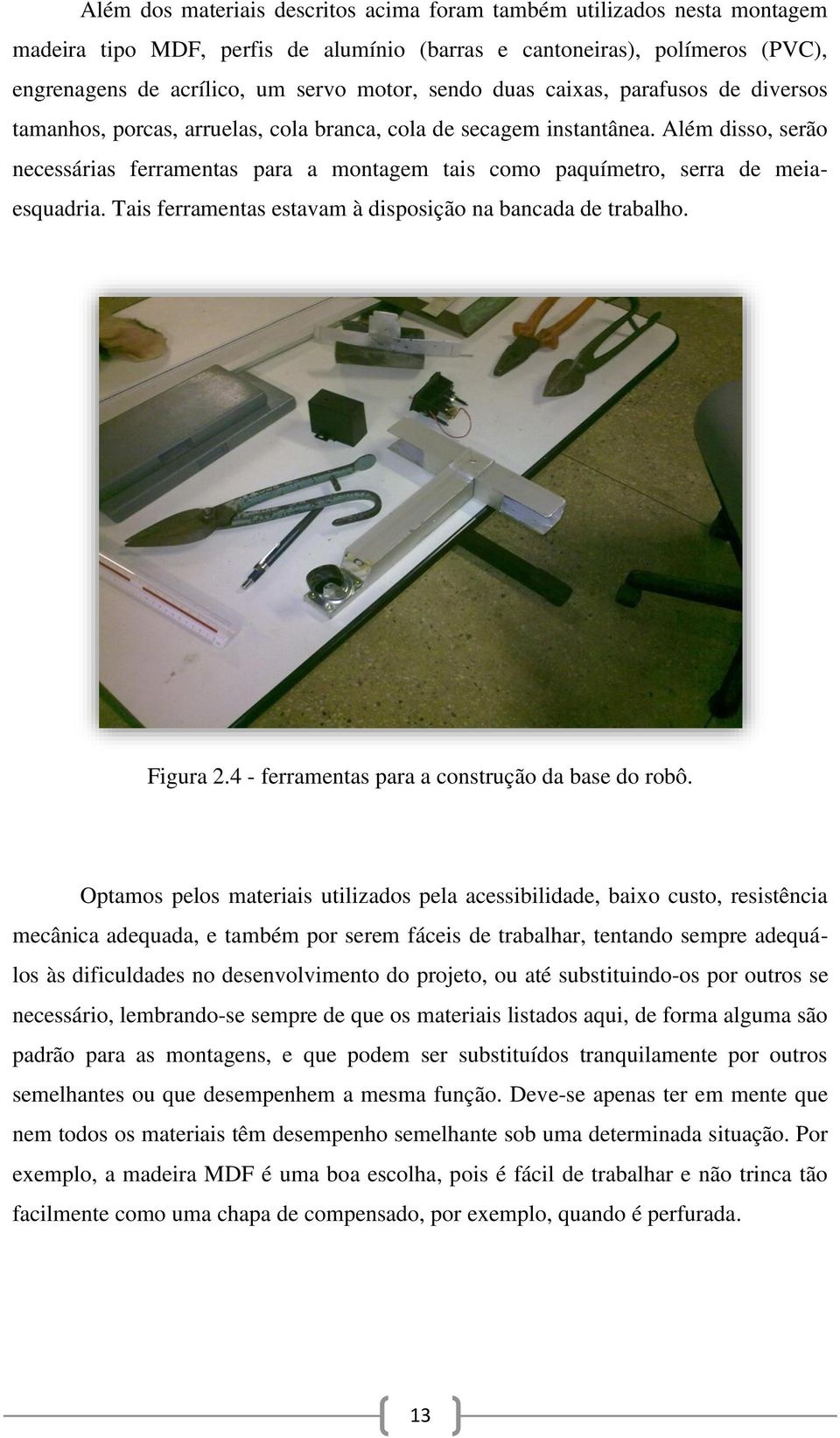 Além disso, serão necessárias ferramentas para a montagem tais como paquímetro, serra de meiaesquadria. Tais ferramentas estavam à disposição na bancada de trabalho. Figura 2.