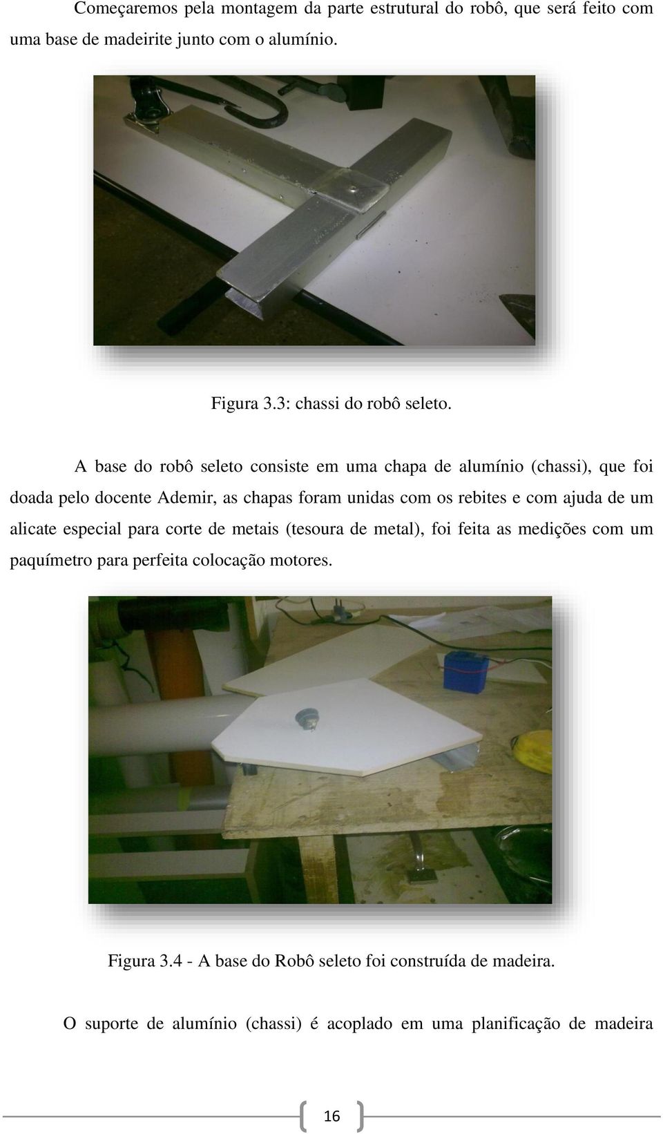 A base do robô seleto consiste em uma chapa de alumínio (chassi), que foi doada pelo docente Ademir, as chapas foram unidas com os rebites e com