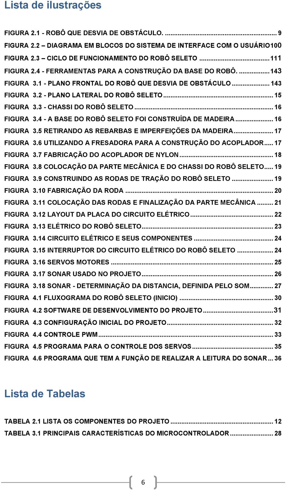 3 - CHASSI DO ROBÔ SELETO... 16 FIGURA 3.4 - A BASE DO ROBÔ SELETO FOI CONSTRUÍDA DE MADEIRA... 16 FIGURA 3.5 RETIRANDO AS REBARBAS E IMPERFEIÇÕES DA MADEIRA... 17 FIGURA 3.
