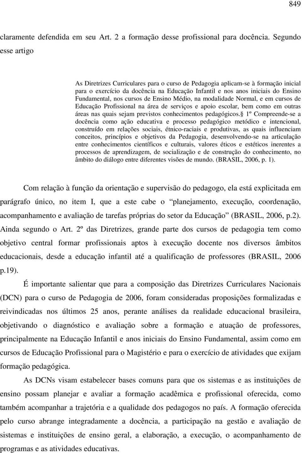 cursos de Ensino Médio, na modalidade Normal, e em cursos de Educação Profissional na área de serviços e apoio escolar, bem como em outras áreas nas quais sejam previstos conhecimentos pedagógicos.