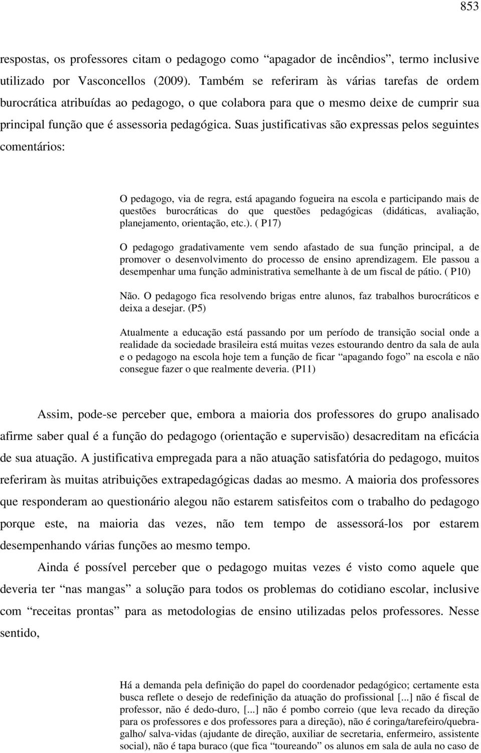 Suas justificativas são expressas pelos seguintes comentários: O pedagogo, via de regra, está apagando fogueira na escola e participando mais de questões burocráticas do que questões pedagógicas