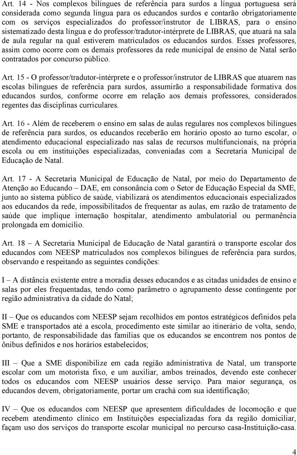 matriculados os educandos surdos. Esses professores, assim como ocorre com os demais professores da rede municipal de ensino de Natal serão contratados por concurso público. Art.