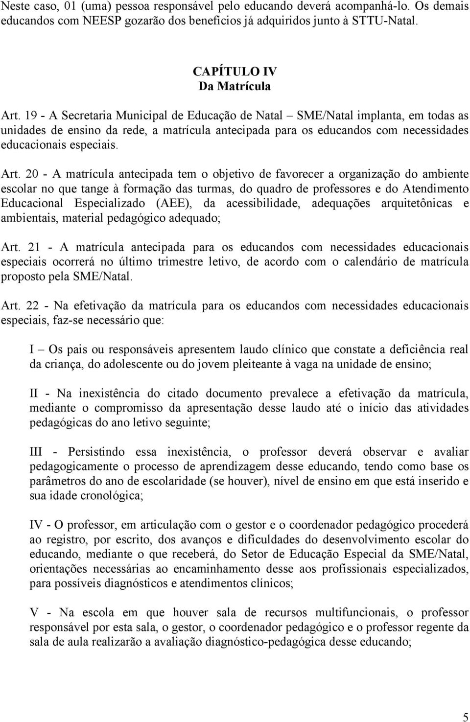 20 - A matrícula antecipada tem o objetivo de favorecer a organização do ambiente escolar no que tange à formação das turmas, do quadro de professores e do Atendimento Educacional Especializado