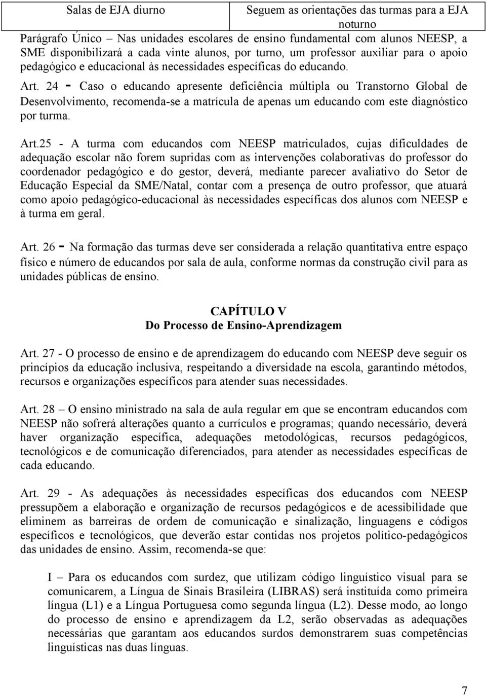 24 - Caso o educando apresente deficiência múltipla ou Transtorno Global de Desenvolvimento, recomenda-se a matrícula de apenas um educando com este diagnóstico por turma. Art.