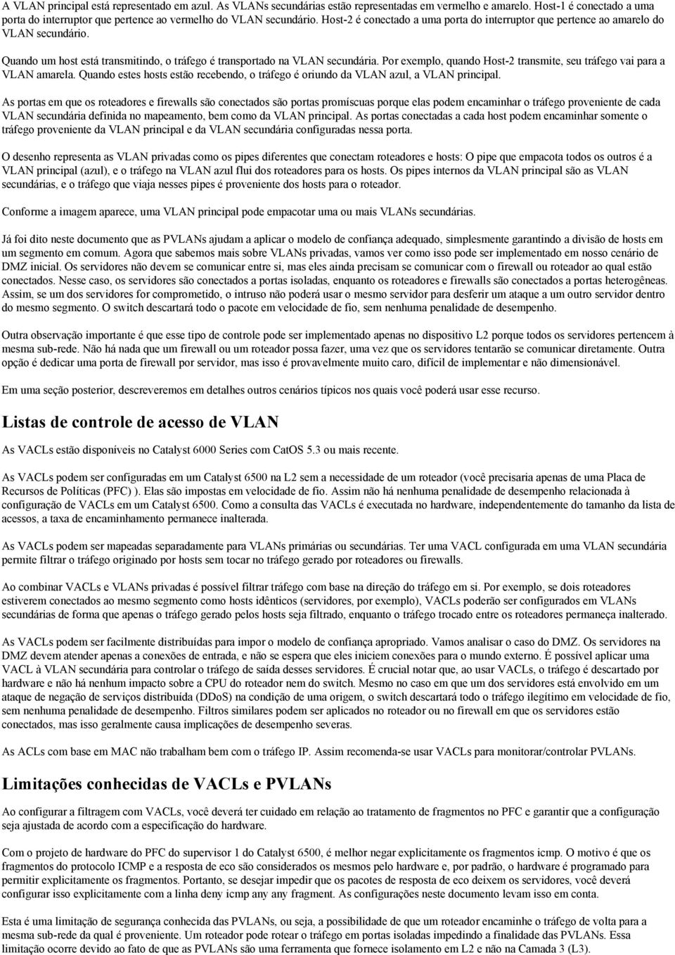 Por exemplo, quando Host-2 transmite, seu tráfego vai para a VLAN amarela. Quando estes hosts estão recebendo, o tráfego é oriundo da VLAN azul, a VLAN principal.