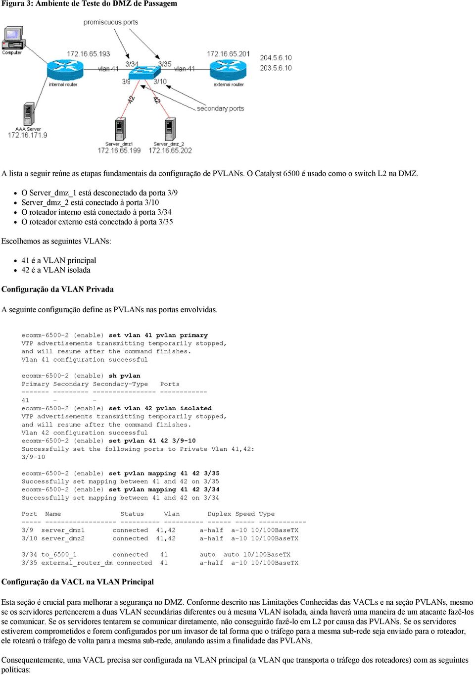 seguintes VLANs: 41 é a VLAN principal 42 é a VLAN isolada Configuração da VLAN Privada A seguinte configuração define as PVLANs nas portas envolvidas.
