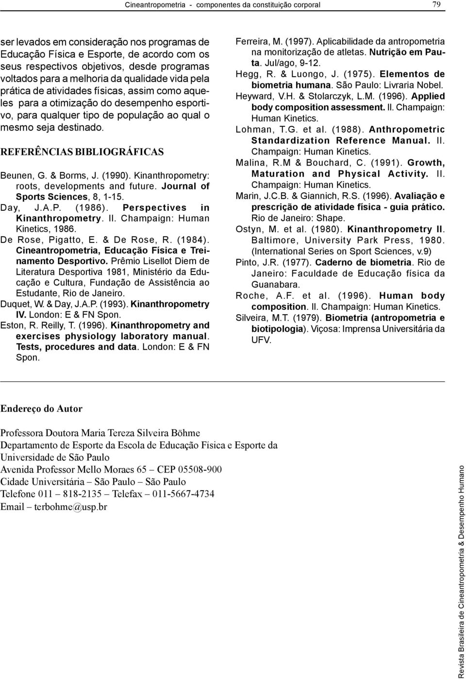 destinado. REFERÊNCIAS BIBLIOGRÁFICAS Beunen, G. & Borms, J. (1990). Kinanthropometry: roots, developments and future. Journal of Sports Sciences, 8, 1-15. Day, J.A.P. (1986).