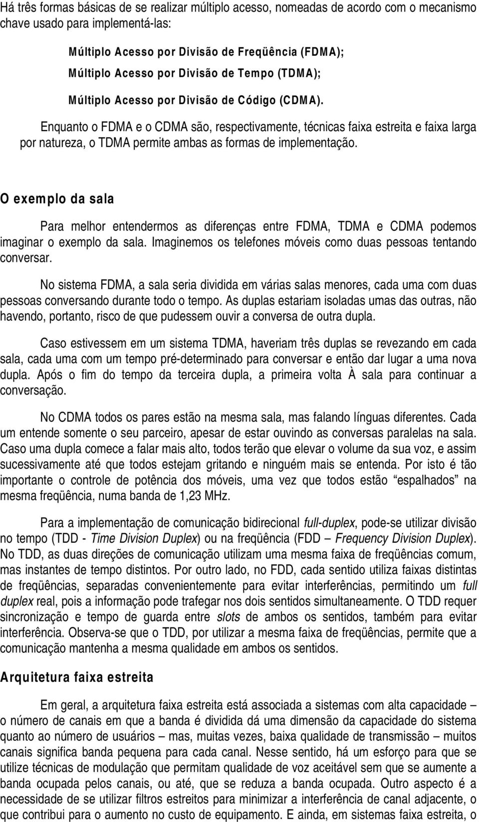 Enquanto o FDMA e o CDMA são, respectivamente, técnicas faixa estreita e faixa larga por natureza, o TDMA permite ambas as formas de implementação.