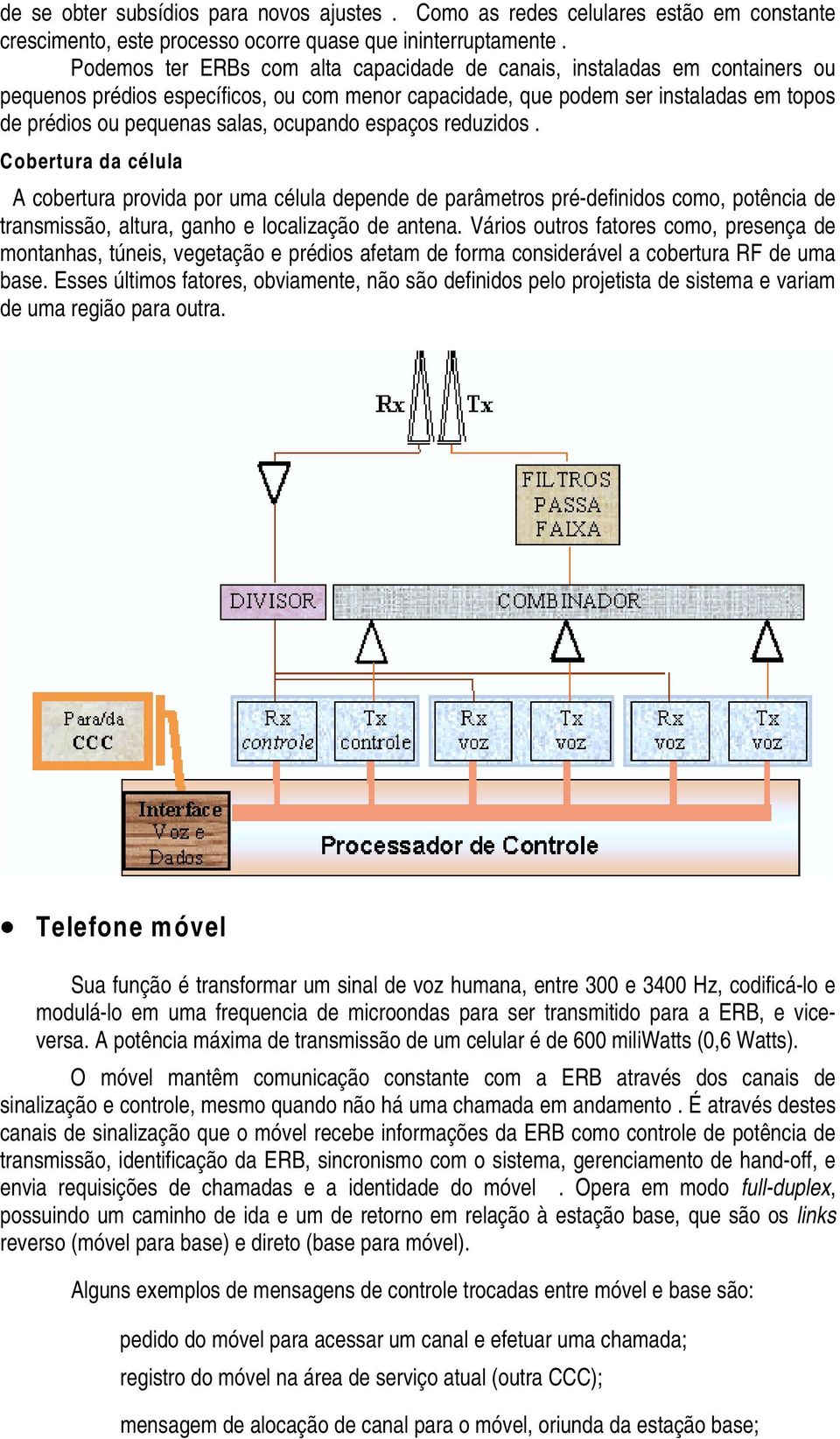 ocupando espaços reduzidos. Cobertura da célula A cobertura provida por uma célula depende de parâmetros pré-definidos como, potência de transmissão, altura, ganho e localização de antena.