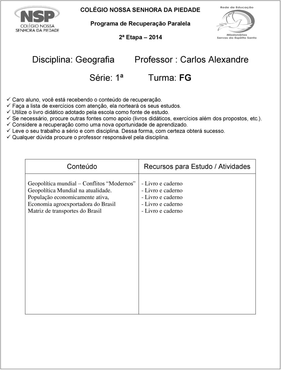 Se necessário, procure outras fontes como apoio (livros didáticos, exercícios além dos propostos, etc.). Considere a recuperação como uma nova oportunidade de aprendizado.