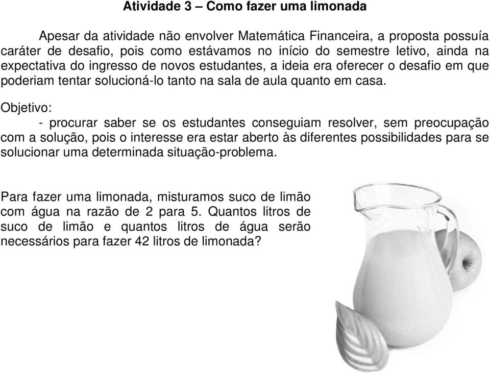 Objetivo: - procurar saber se os estudantes conseguiam resolver, sem preocupação com a solução, pois o interesse era estar aberto às diferentes possibilidades para se solucionar uma