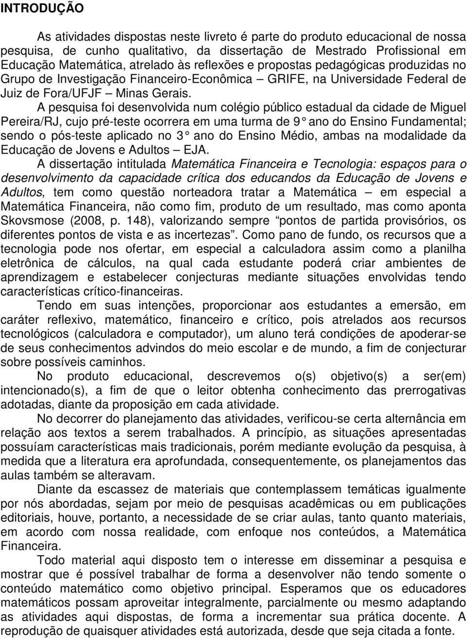 A pesquisa foi desenvolvida num colégio público estadual da cidade de Miguel Pereira/RJ, cujo pré-teste ocorrera em uma turma de 9 ano do Ensino Fundamental; sendo o pós-teste aplicado no 3 ano do