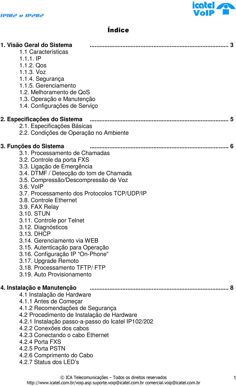 4. DTMF / Detecção do tom de Chamada 3.5. Compressão/Descompressão de Voz 3.6. VoIP 3.7. Processamento dos Protocolos TCP/UDP/IP 3.8. Controle Ethernet 3.9. FAX Relay 3.10. STUN 3.11.