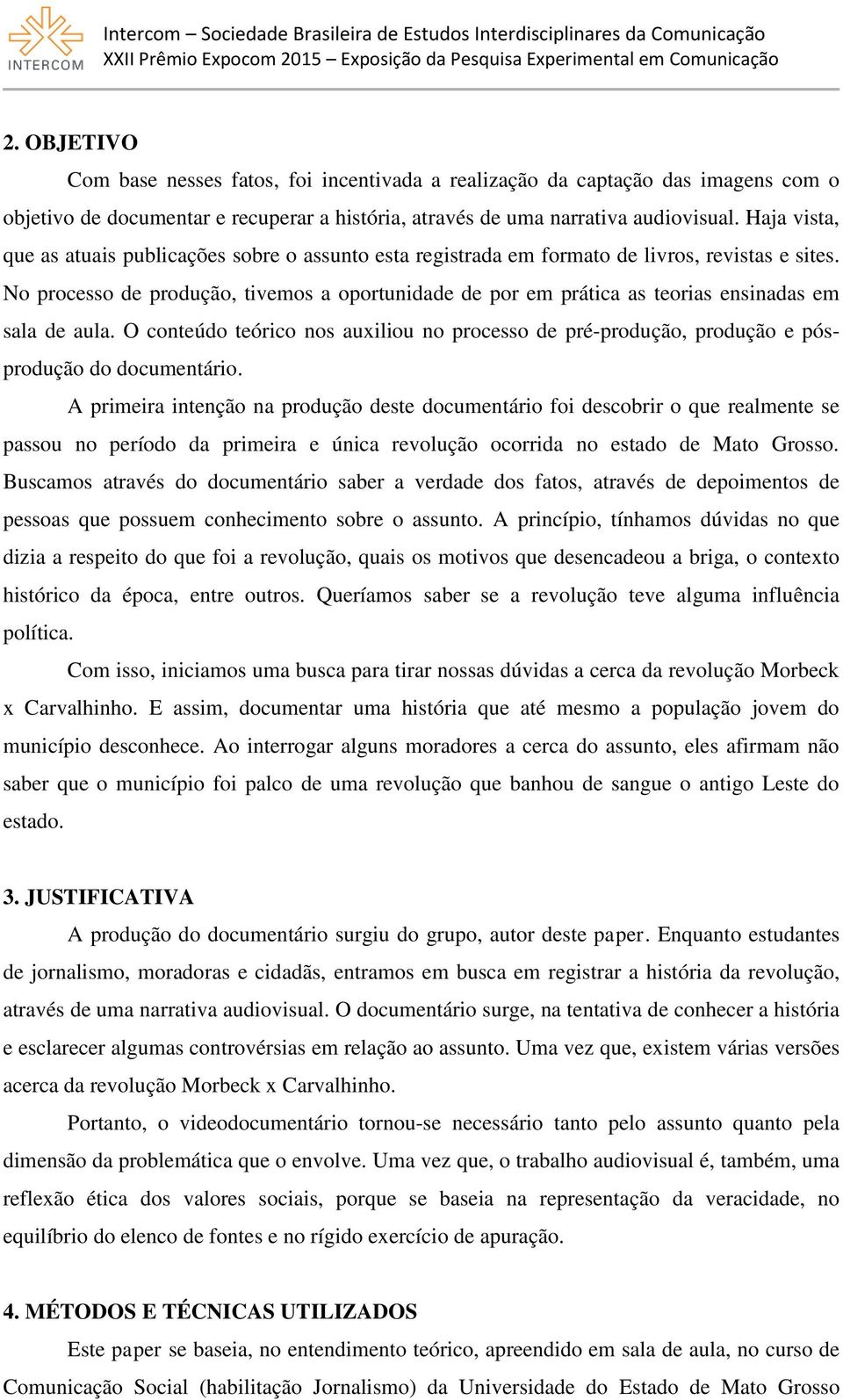 No processo de produção, tivemos a oportunidade de por em prática as teorias ensinadas em sala de aula.